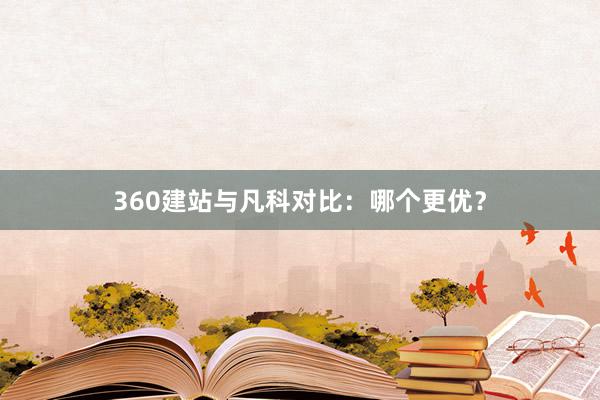 360建站与凡科对比:哪个更优?