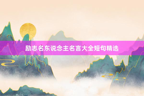 励志名东说念主名言大全短句精选