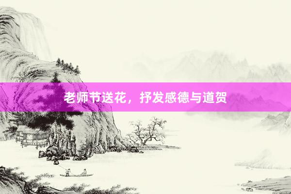老师节送花，抒发感德与道贺