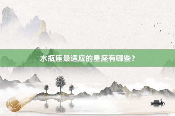 水瓶座最适应的星座有哪些?