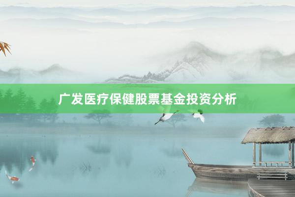 广发医疗保健股票基金投资分析