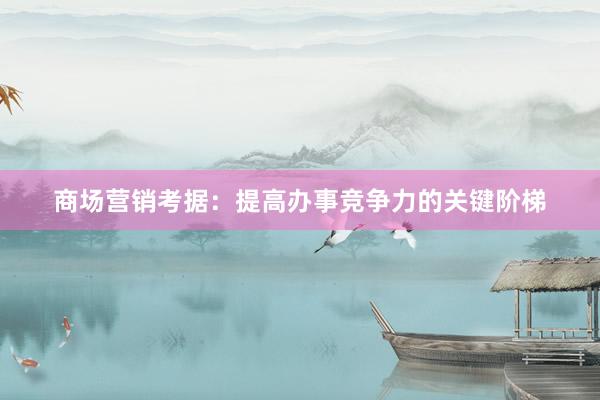 商场营销考据：提高办事竞争力的关键阶梯