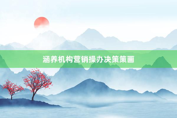 涵养机构营销操办决策策画